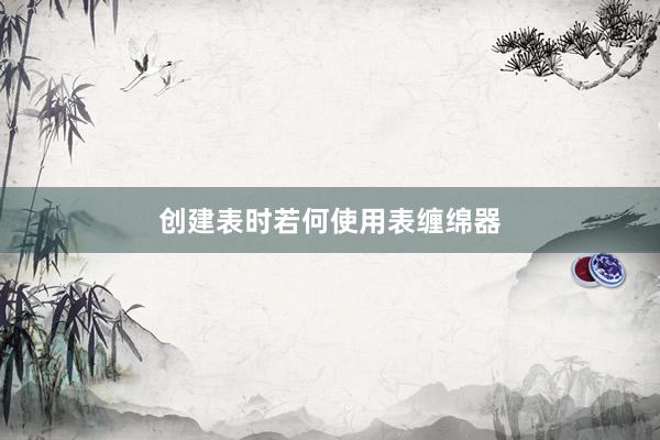创建表时若何使用表缠绵器