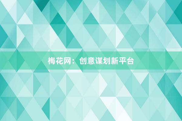 梅花网：创意谋划新平台