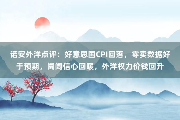 诺安外洋点评：好意思国CPI回落，零卖数据好于预期，阛阓信心回暖，外洋权力价钱回升