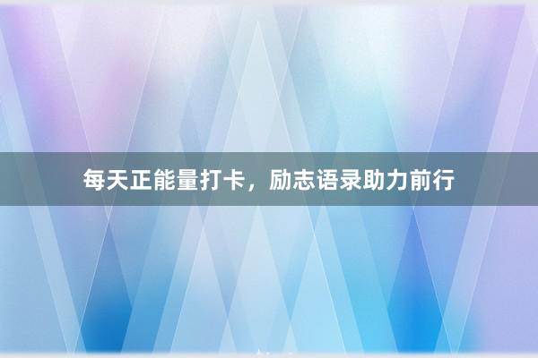 每天正能量打卡，励志语录助力前行